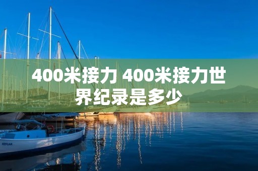400米接力 400米接力世界纪录是多少 400米接力 400米接力世界纪录是多少