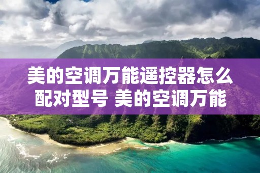 美的空调万能遥控器怎么配对型号 美的空调万能遥控器怎么匹配