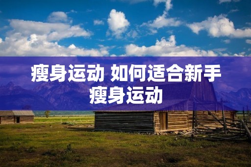 瘦身运动 如何适合新手瘦身运动