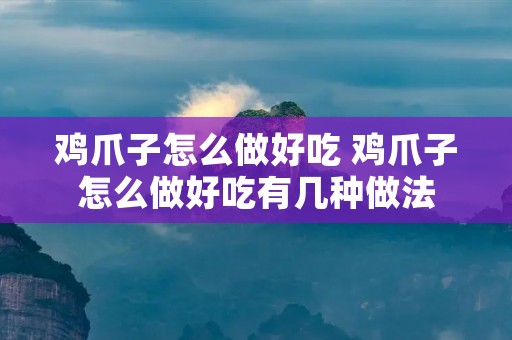 鸡爪子怎么做好吃 鸡爪子怎么做好吃有几种做法
