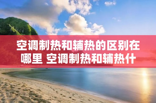 空调制热和辅热的区别在哪里 空调制热和辅热什么区别