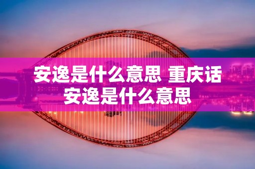 安逸是什么意思 重庆话安逸是什么意思