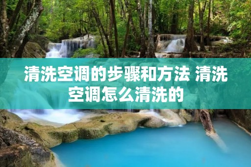 清洗空调的步骤和方法 清洗空调怎么清洗的