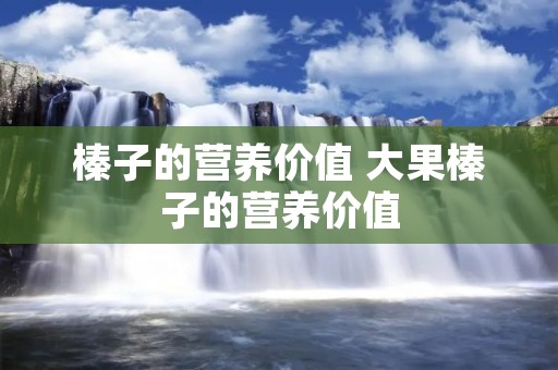 榛子的营养价值 大果榛子的营养价值