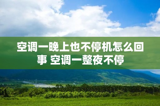 空调一晚上也不停机怎么回事 空调一整夜不停