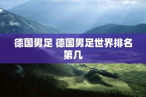 德国男足 德国男足世界排名第几 德国男足 德国男足世界排名第几
