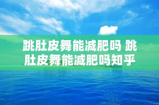 跳肚皮舞能减肥吗 跳肚皮舞能减肥吗知乎