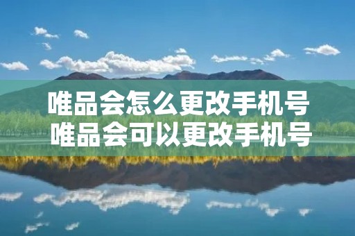 唯品会怎么更改手机号 唯品会可以更改手机号