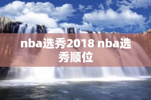 nba选秀2018 nba选秀顺位