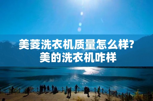 美菱洗衣机质量怎么样? 美的洗衣机咋样 美菱洗衣机质量怎么样? 美的洗衣机咋样