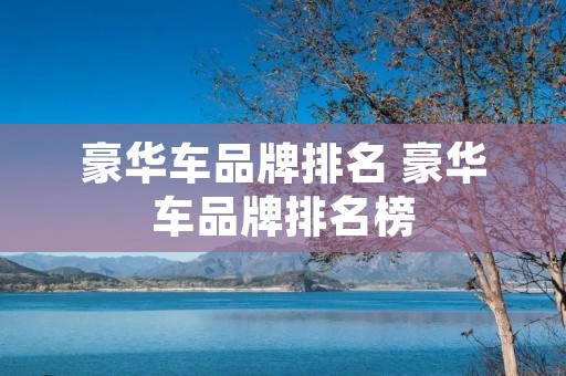 豪华车品牌排名 豪华车品牌排名榜 豪华车品牌排名 豪华车品牌排名榜