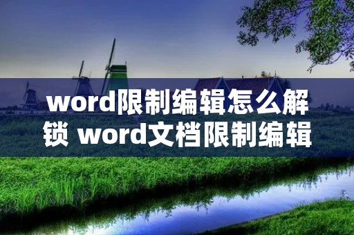 word限制编辑怎么解锁 word文档限制编辑怎么破解 word限制编辑怎么解锁 word文档限制编辑怎么破解