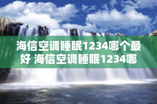 海信空调睡眠1234哪个最好 海信空调睡眠1234哪个最好用 海信空调睡眠1234哪个最好 海信空调睡眠1234哪个最好用