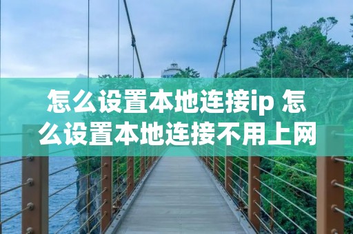 怎么设置本地连接ip 怎么设置本地连接不用上网
