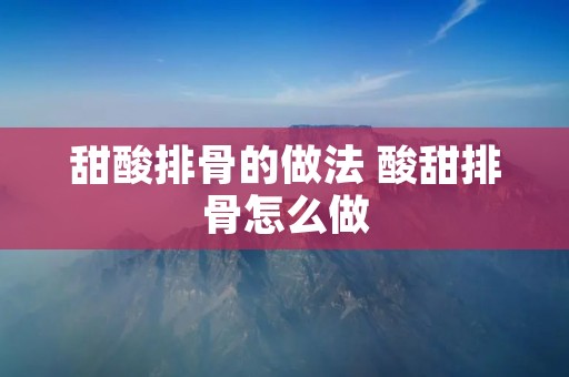 甜酸排骨的做法 酸甜排骨怎么做