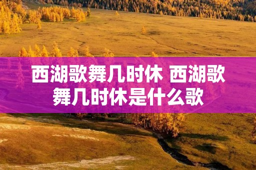 西湖歌舞几时休 西湖歌舞几时休是什么歌