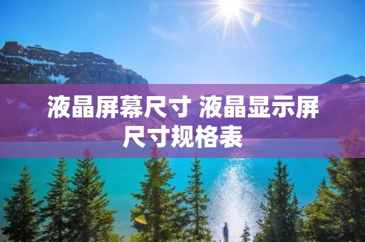 液晶屏幕尺寸 液晶显示屏尺寸规格表 液晶屏幕尺寸 液晶显示屏尺寸规格表