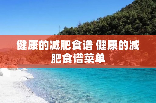 健康的减肥食谱 健康的减肥食谱菜单 健康的减肥食谱 健康的减肥食谱菜单