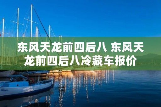 东风天龙前四后八 东风天龙前四后八冷藏车报价