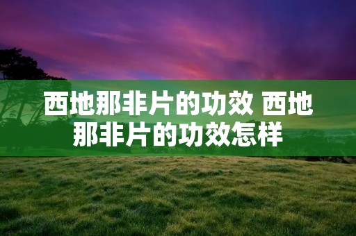西地那非片的功效 西地那非片的功效怎样 西地那非片的功效 西地那非片的功效怎样