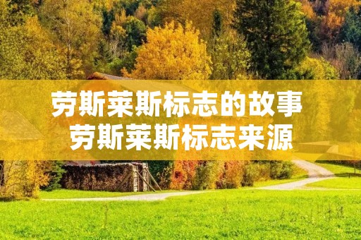 劳斯莱斯标志的故事 劳斯莱斯标志来源
