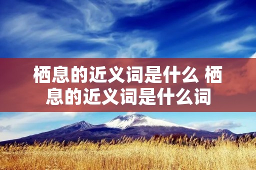 栖息的近义词是什么 栖息的近义词是什么词