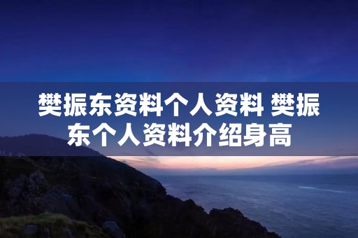 樊振东资料个人资料 樊振东个人资料介绍身高 樊振东资料个人资料 樊振东个人资料介绍身高