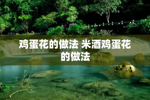 鸡蛋花的做法 米酒鸡蛋花的做法