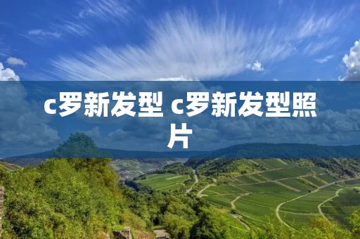 c罗新发型 c罗新发型照片 c罗新发型 c罗新发型照片