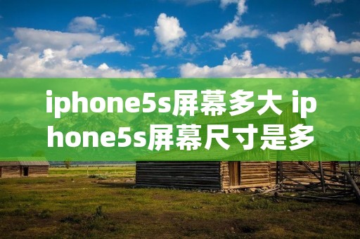 iphone5s屏幕多大 iphone5s屏幕尺寸是多少 iphone5s屏幕多大 iphone5s屏幕尺寸是多少