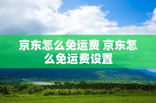 京东怎么免运费 京东怎么免运费设置