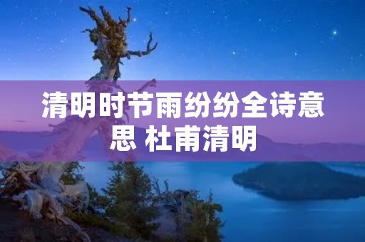 清明时节雨纷纷全诗意思 杜甫清明