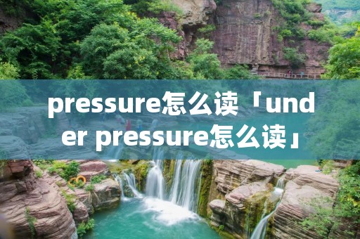 pressure怎么读「under pressure怎么读」