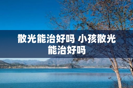 散光能治好吗 小孩散光能治好吗