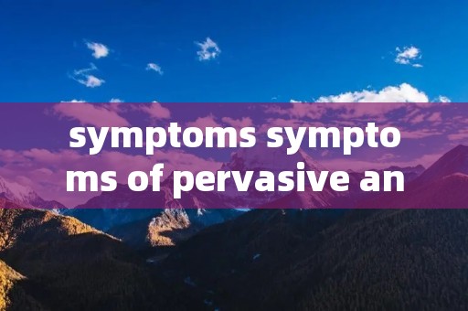 symptoms symptoms of pervasive anti symptoms symptoms of pervasive anti