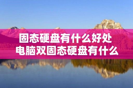 固态硬盘有什么好处 电脑双固态硬盘有什么好处