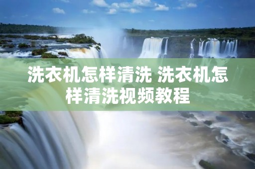 洗衣机怎样清洗 洗衣机怎样清洗视频教程