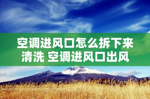 空调进风口怎么拆下来清洗 空调进风口出风口图片