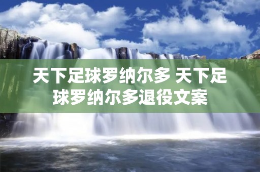 天下足球罗纳尔多 天下足球罗纳尔多退役文案