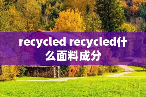 recycled recycled什么面料成分