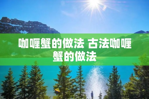 咖喱蟹的做法 古法咖喱蟹的做法
