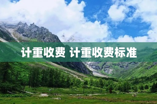 计重收费 计重收费标准 计重收费 计重收费标准