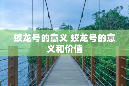 蛟龙号的意义 蛟龙号的意义和价值