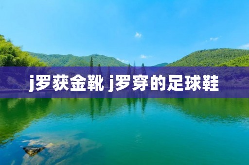 j罗获金靴 j罗穿的足球鞋
