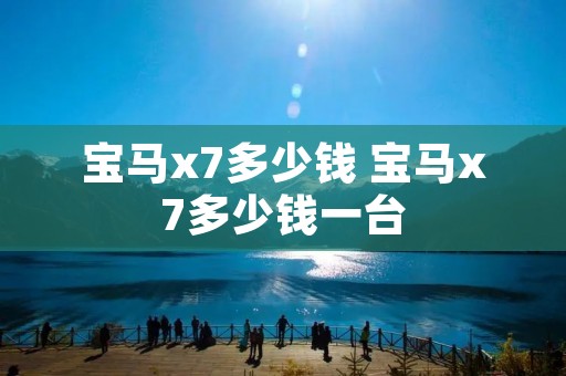 宝马x7多少钱 宝马x7多少钱一台