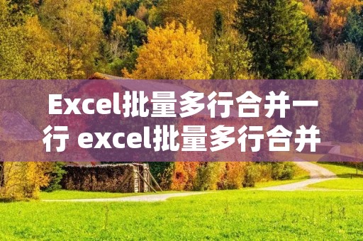 Excel批量多行合并一行 excel批量多行合并一行并用逗号隔开 Excel批量多行合并一行 excel批量多行合并一行并用逗号隔开