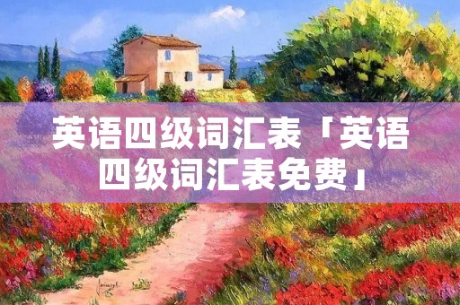 英语四级词汇表「英语四级词汇表免费」 英语四级词汇表「英语四级词汇表免费」
