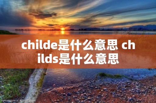 childe是什么意思 childs是什么意思
