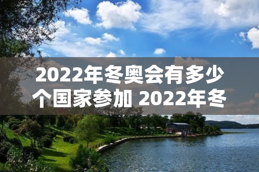 2022年冬奥会有多少个国家参加 2022年冬奥会有多少个国家参加有多少个项目