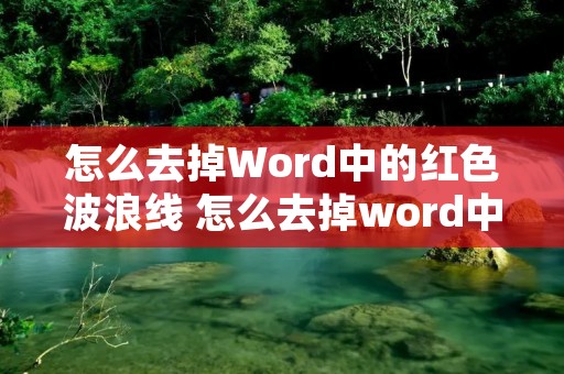 怎么去掉Word中的红色波浪线 怎么去掉word中的红色波浪线框